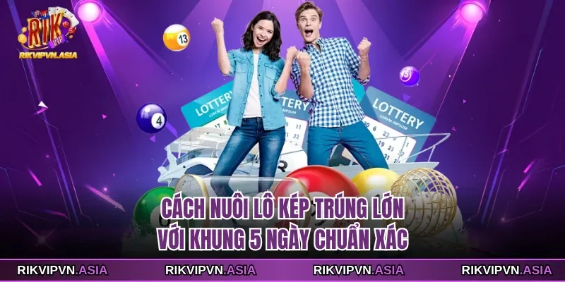 Cách nuôi lô kép trúng lớn với khung 5 ngày chuẩn xác