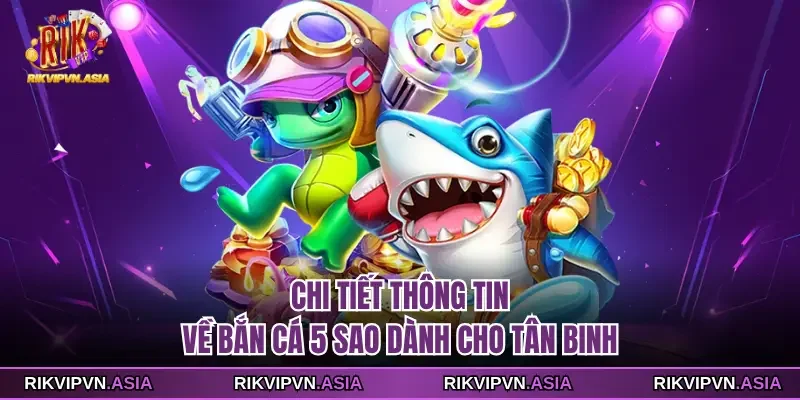 Chi tiết thông tin về bắn cá 5 sao dành cho tân binh