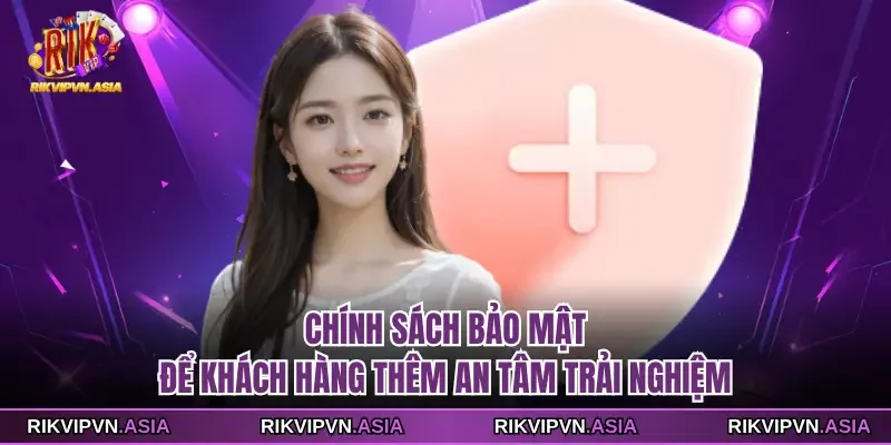 Chính sách bảo mật để khách hàng thêm an tâm trải nghiệm