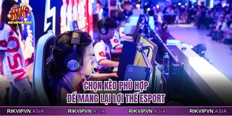 Chọn kèo phù hợp để mang lại lợi thế esport