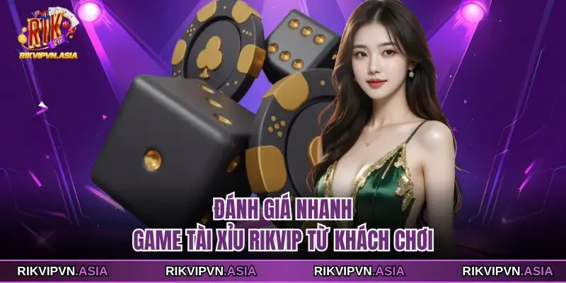 Đánh giá nhanh game Tài xỉu Rikvip từ khách chơi