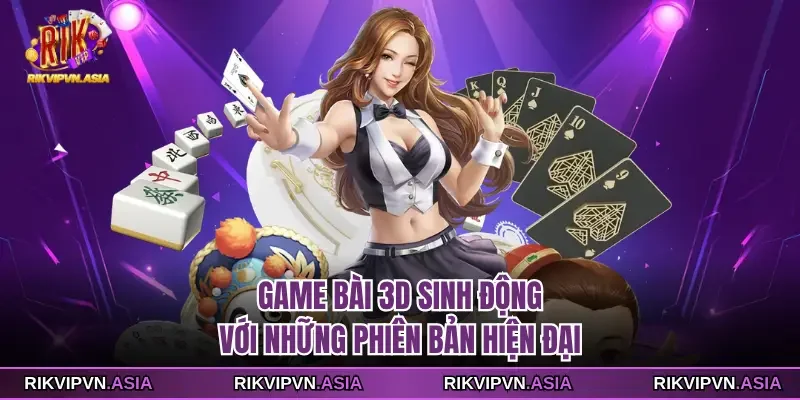 Game bài 3D sinh động với những phiên bản hiện đại