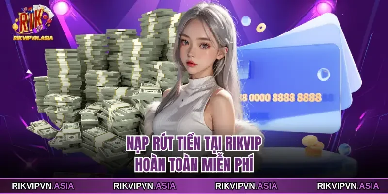 Nạp rút tiền tại Rikvip hoàn toàn miễn phí