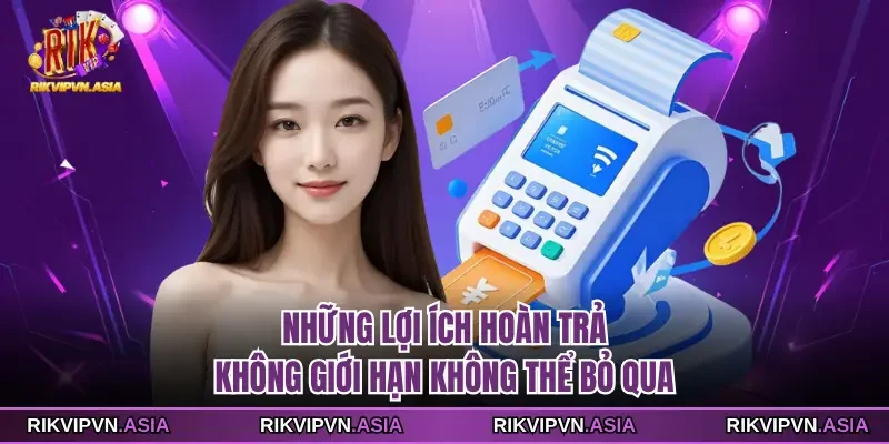 Những lợi ích hoàn trả không giới hạn không thể bỏ qua