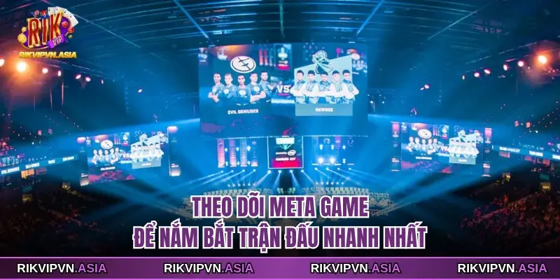 Theo dõi meta game để nắm bắt trận đấu nhanh nhất
