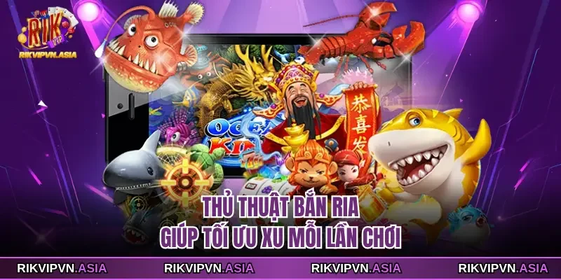 Thủ thuật bắn ria giúp tối ưu xu mỗi lần chơi