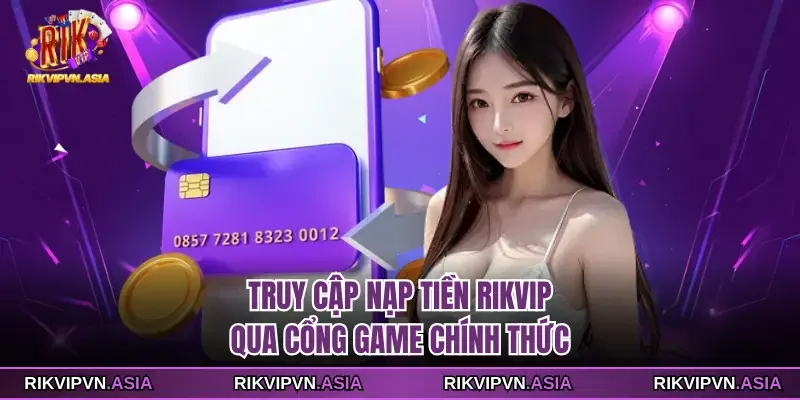 Truy cập nạp tiền Rikvip qua cổng game chính thức