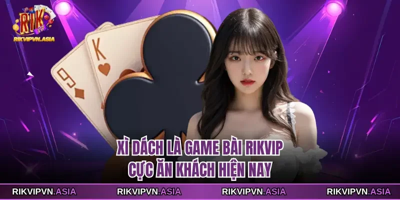 Xì dách là game bài Rikvip cực ăn khách hiện nay